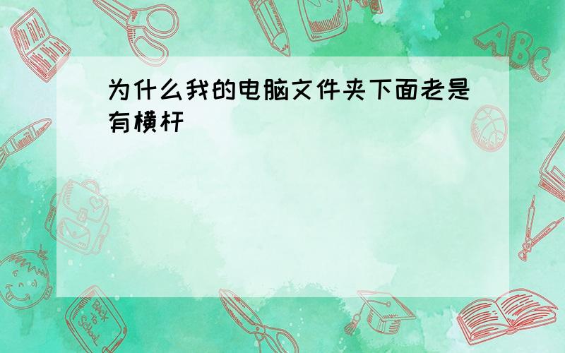 为什么我的电脑文件夹下面老是有横杆