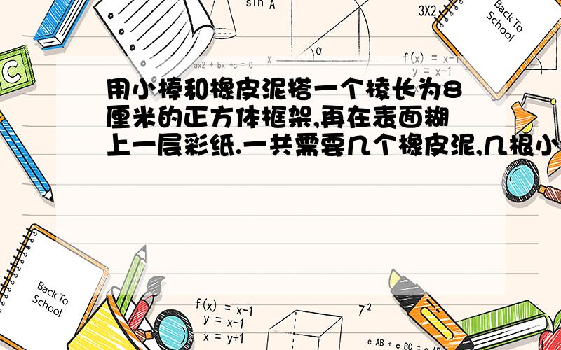 用小棒和橡皮泥搭一个棱长为8厘米的正方体框架,再在表面糊上一层彩纸.一共需要几个橡皮泥,几根小棒至少需要多少平方厘米的彩纸