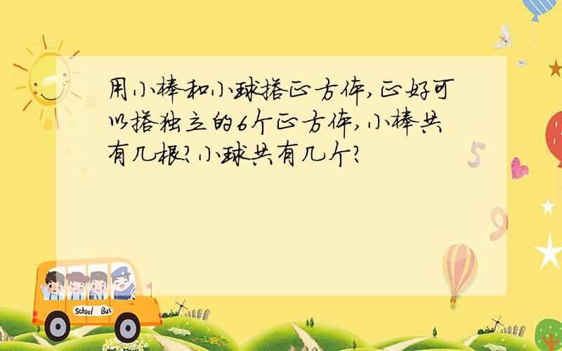 用小棒和小球搭正方体,正好可以搭独立的6个正方体,小棒共有几根?小球共有几个?