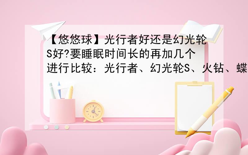 【悠悠球】光行者好还是幻光轮S好?要睡眠时间长的再加几个进行比较：光行者、幻光轮S、火钻、蝶舞、迷幻年轮、超级龙球、阳光