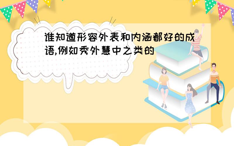 谁知道形容外表和内涵都好的成语,例如秀外慧中之类的