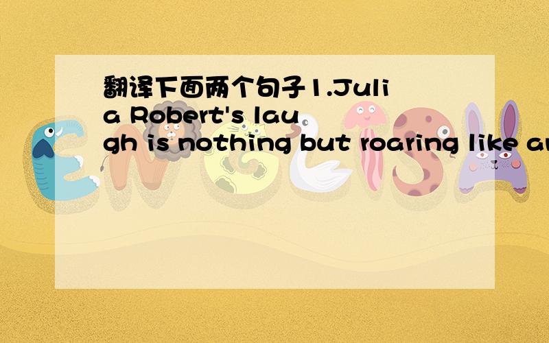 翻译下面两个句子1.Julia Robert's laugh is nothing but roaring like an earthquake.2.Americans may have   different   opinions in many things, but they all agree that Julia is America's sweetheart.