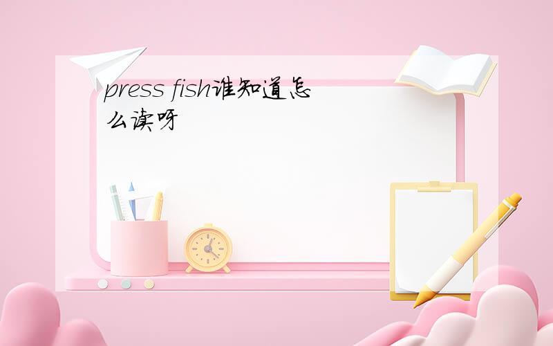 press fish谁知道怎么读呀