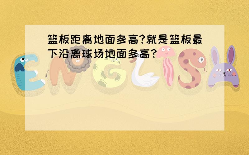 篮板距离地面多高?就是篮板最下沿离球场地面多高?