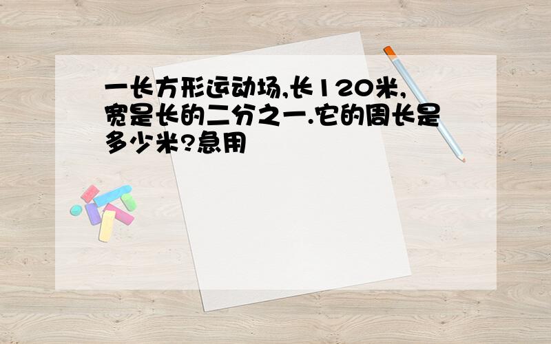 一长方形运动场,长120米,宽是长的二分之一.它的周长是多少米?急用