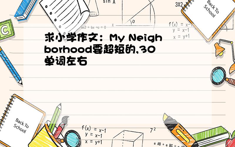 求小学作文：My Neighborhood要超短的,30单词左右