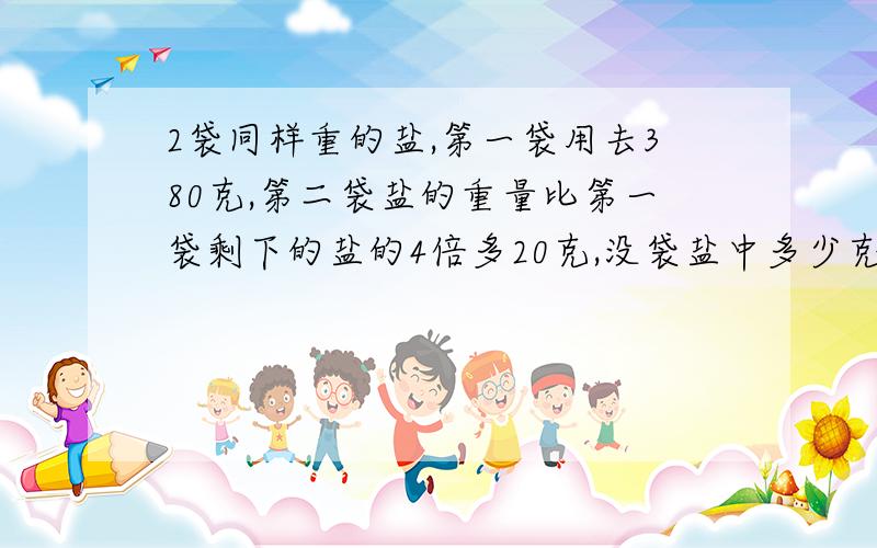 2袋同样重的盐,第一袋用去380克,第二袋盐的重量比第一袋剩下的盐的4倍多20克,没袋盐中多少克