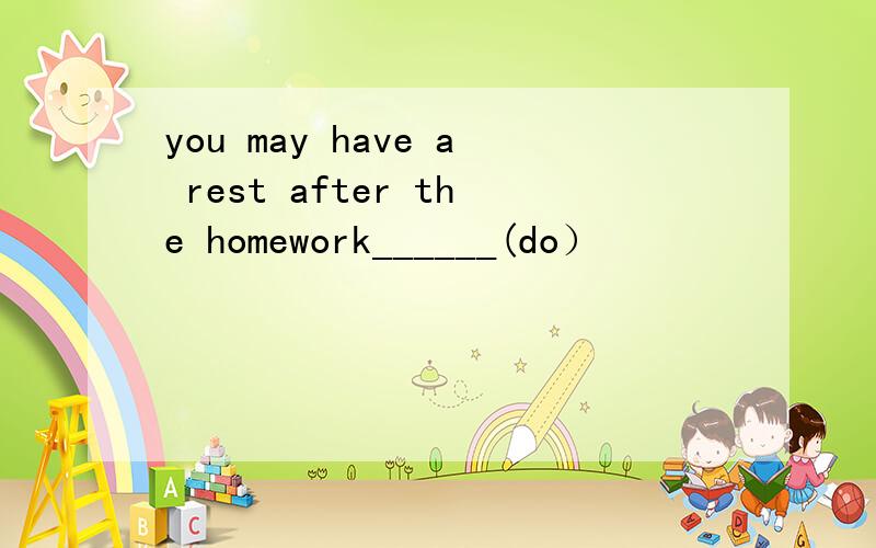 you may have a rest after the homework______(do）