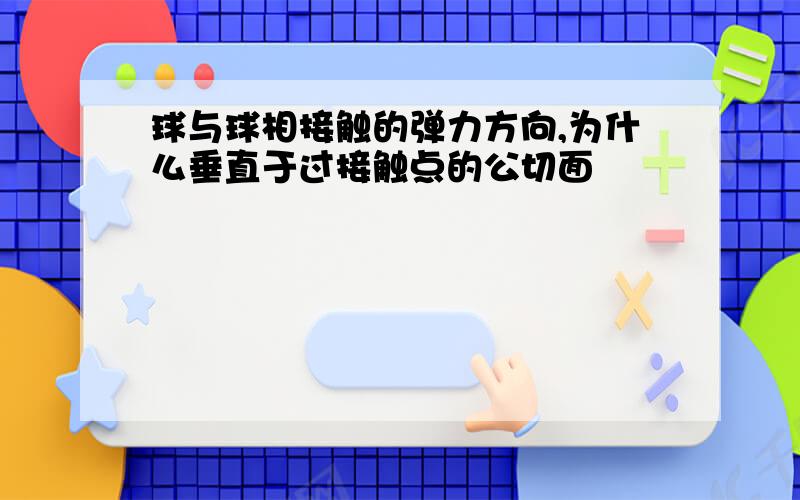 球与球相接触的弹力方向,为什么垂直于过接触点的公切面