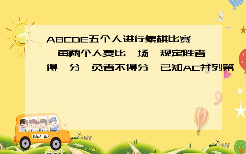 ABCDE五个人进行象棋比赛,每两个人要比一场,规定胜者得一分,负者不得分,已知AC并列第一名,D为第二名,BE并列第三名,那么B的得分是多少?不要设x