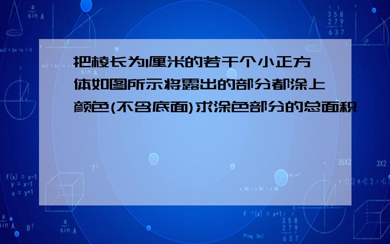 把棱长为1厘米的若干个小正方体如图所示将露出的部分都涂上颜色(不含底面)求涂色部分的总面积     哪位好心人帮帮忙啊!