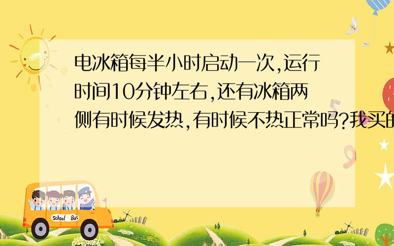 电冰箱每半小时启动一次,运行时间10分钟左右,还有冰箱两侧有时候发热,有时候不热正常吗?我买的是新飞冰箱,刚买一星期.