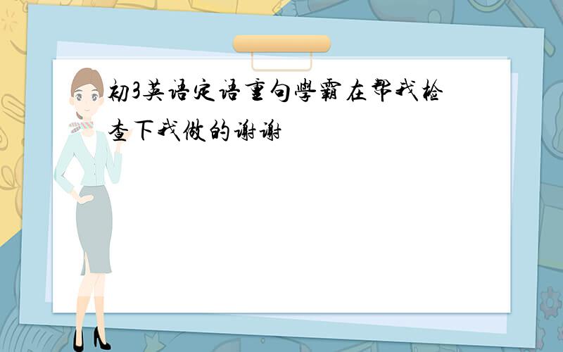 初3英语定语重句学霸在帮我检查下我做的谢谢