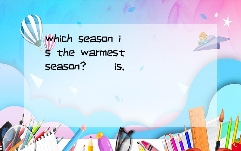 which season is the warmest season?（ ）is.