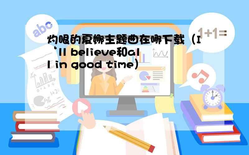 灼眼的夏娜主题曲在哪下载（I‘ll believe和all in good time）