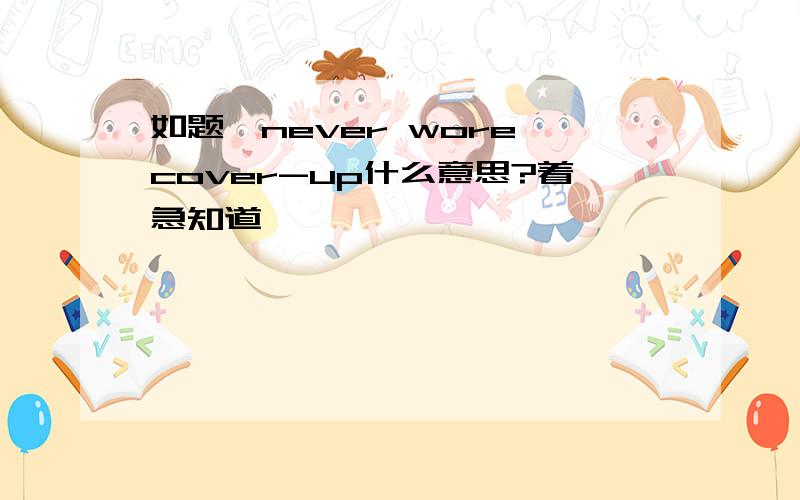 如题,never wore cover-up什么意思?着急知道,