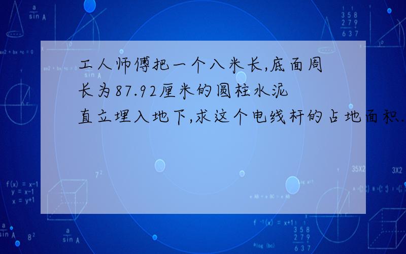 工人师傅把一个八米长,底面周长为87.92厘米的圆柱水泥直立埋入地下,求这个电线杆的占地面积.)