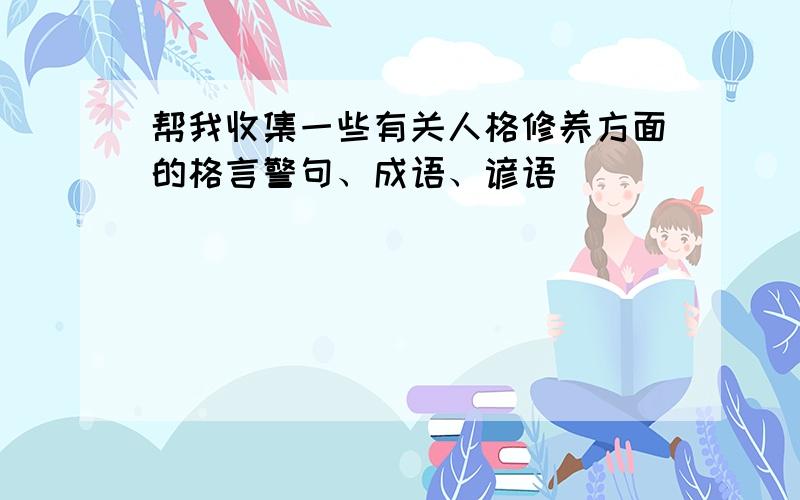 帮我收集一些有关人格修养方面的格言警句、成语、谚语