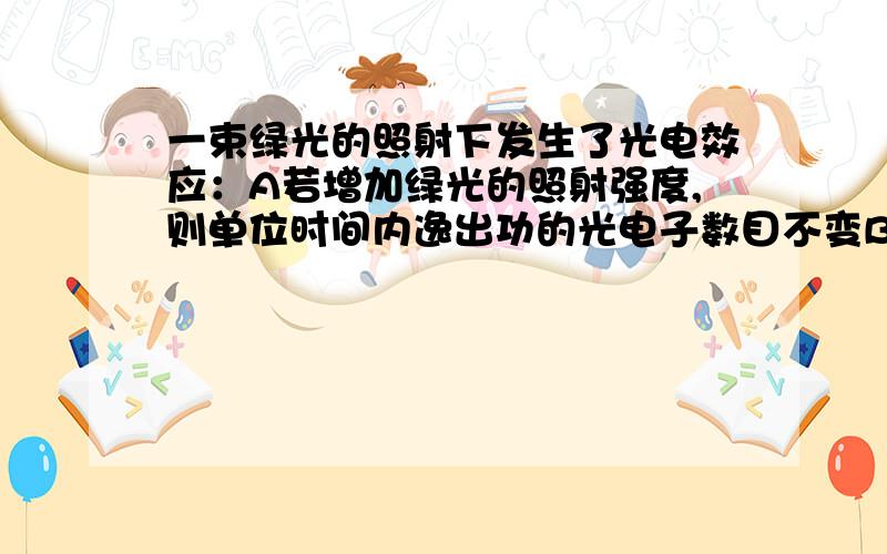 一束绿光的照射下发生了光电效应：A若增加绿光的照射强度,则单位时间内逸出功的光电子数目不变B若改用紫光照射,则单位时间内溢出的光电子数目一定增加问这两句话对不对