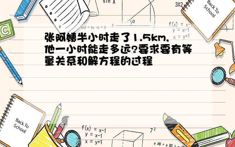 张阿姨半小时走了1.5km,他一小时能走多远?要求要有等量关系和解方程的过程