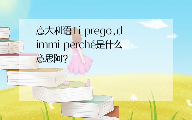 意大利语Ti prego,dimmi perché是什么意思阿?