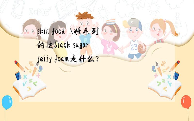 skin food黒\糖系列的这biack sugar jeiiy foam是什么?