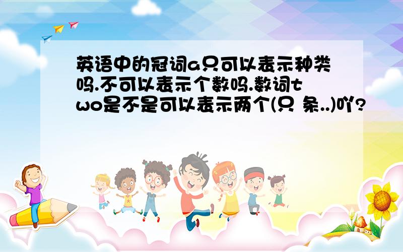 英语中的冠词a只可以表示种类吗.不可以表示个数吗.数词two是不是可以表示两个(只 条..)吖?