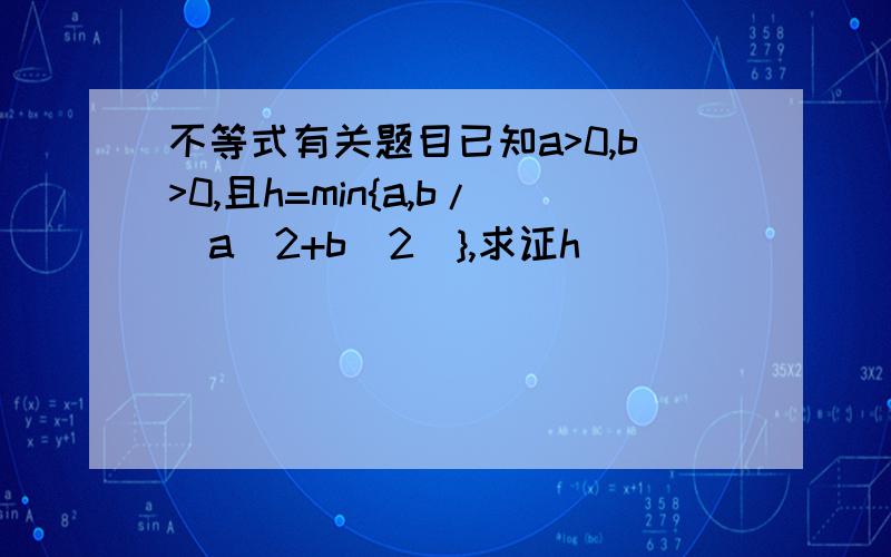 不等式有关题目已知a>0,b>0,且h=min{a,b/(a^2+b^2)},求证h