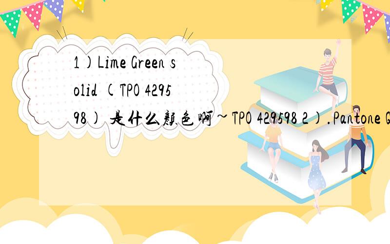 1)Lime Green solid (TPO 429598) 是什么颜色啊~TPO 429598 2).Pantone Q200-3-1 Raspberry Pink solid3).PMS Warm Red C (melon) solid4).Purple lotus solid (TPO 429587)5).Cyan solid (TPO 429599)