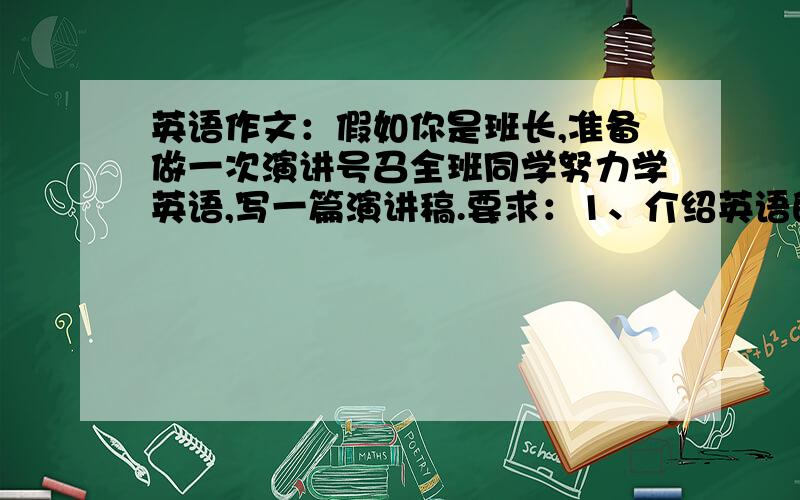 英语作文：假如你是班长,准备做一次演讲号召全班同学努力学英语,写一篇演讲稿.要求：1、介绍英语的历史；2、介绍学习英语的好处；3、如何学好英语.不用太长,80词左右就可以了