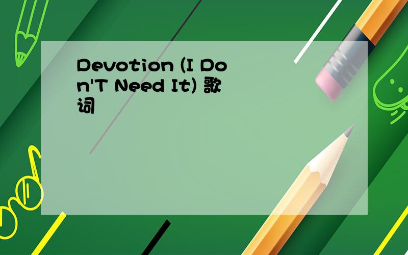 Devotion (I Don'T Need It) 歌词