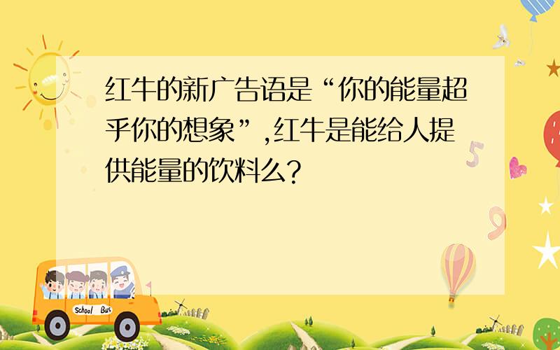 红牛的新广告语是“你的能量超乎你的想象”,红牛是能给人提供能量的饮料么?