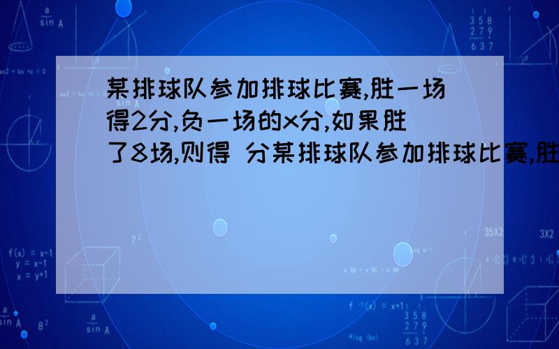 某排球队参加排球比赛,胜一场得2分,负一场的x分,如果胜了8场,则得 分某排球队参加排球比赛,胜一场得2分,负一场的x分,如果胜了8场,则得 分