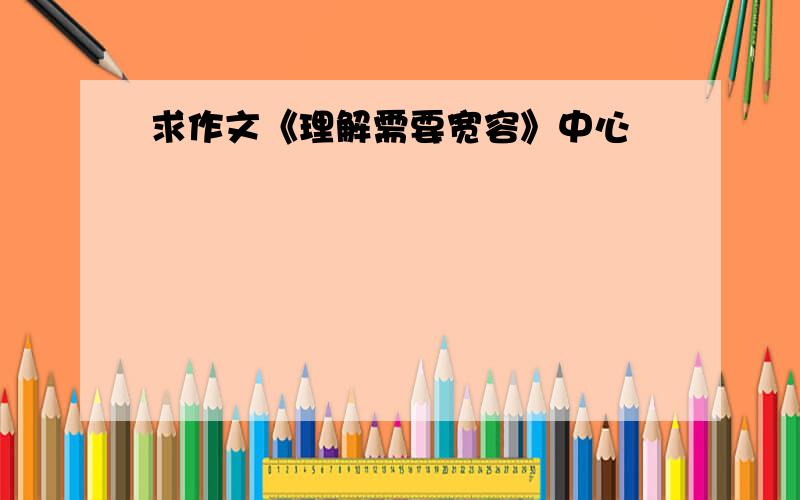 求作文《理解需要宽容》中心