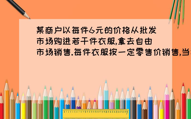 某商户以每件6元的价格从批发市场购进若干件衣服,拿去自由市场销售.每件衣服按一定零售价销售,当卖完30件之后,销售金额达到300元.余下的每件降价2元,很快销售完毕,此时销售金额达到380