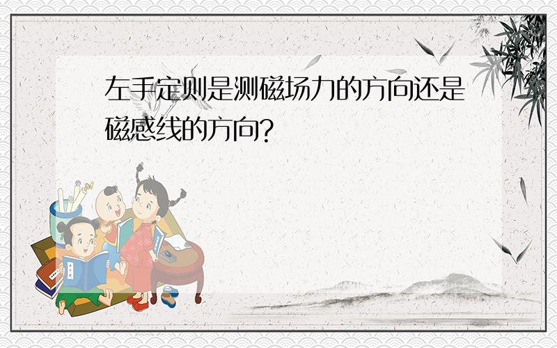 左手定则是测磁场力的方向还是磁感线的方向?