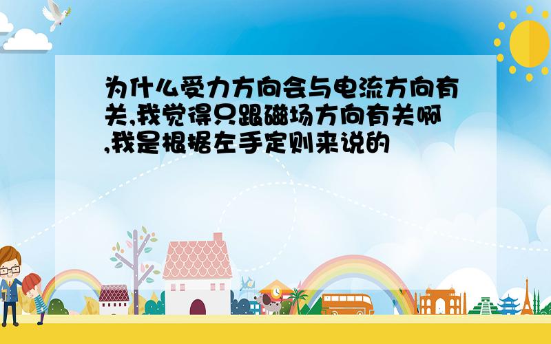 为什么受力方向会与电流方向有关,我觉得只跟磁场方向有关啊,我是根据左手定则来说的