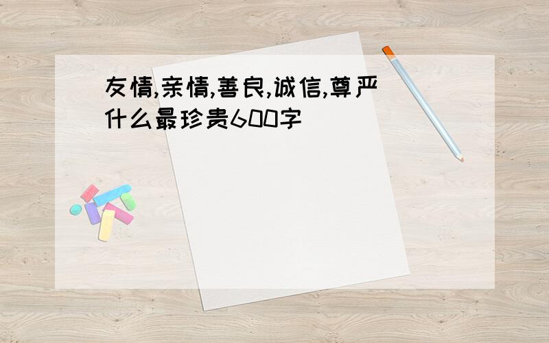 友情,亲情,善良,诚信,尊严什么最珍贵600字