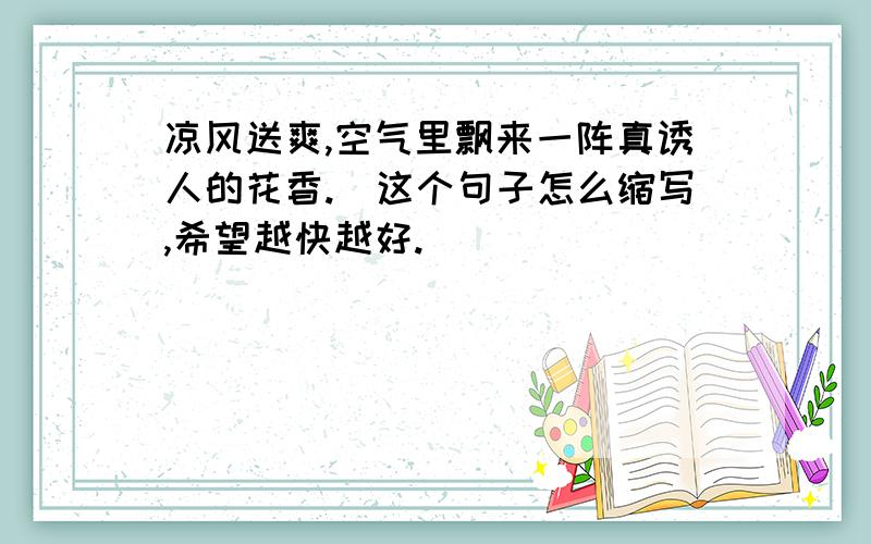 凉风送爽,空气里飘来一阵真诱人的花香.（这个句子怎么缩写,希望越快越好.）