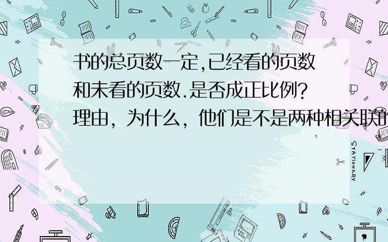 书的总页数一定,已经看的页数和未看的页数.是否成正比例?理由，为什么，他们是不是两种相关联的量，比值是不是不一定？