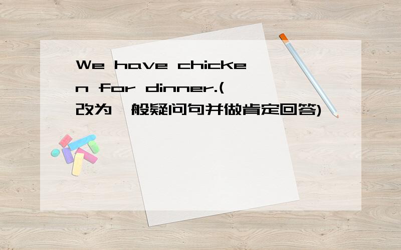 We have chicken for dinner.(改为一般疑问句并做肯定回答)