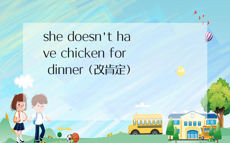 she doesn't have chicken for dinner（改肯定）