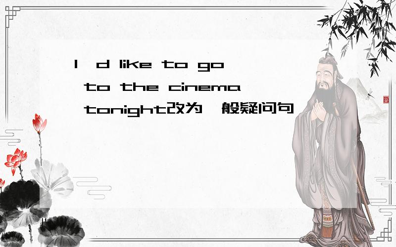 l'd like to go to the cinema tonight改为一般疑问句