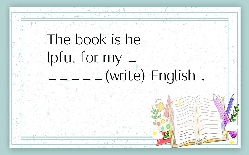 The book is helpful for my ______(write) English .