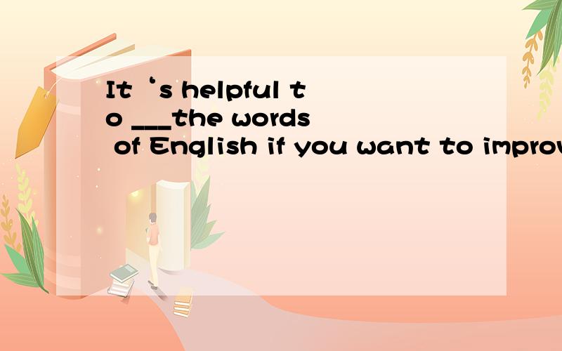 It‘s helpful to ___the words of English if you want to improve your English是m打头的