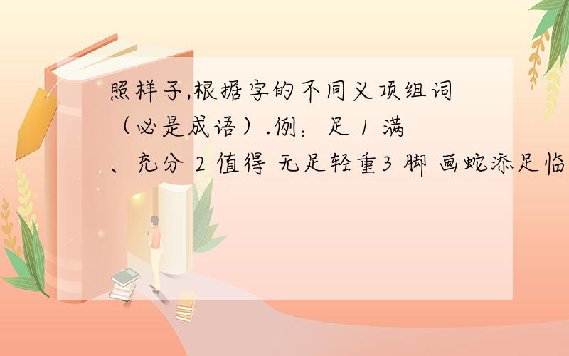 照样子,根据字的不同义项组词（必是成语）.例：足 1 满、充分 2 值得 无足轻重3 脚 画蛇添足临 1 到来_______ 2 靠近_________ 3 模仿_________屈 1 服输_______ 2 冤枉_________ 3 弯曲_________领 1 带、引__