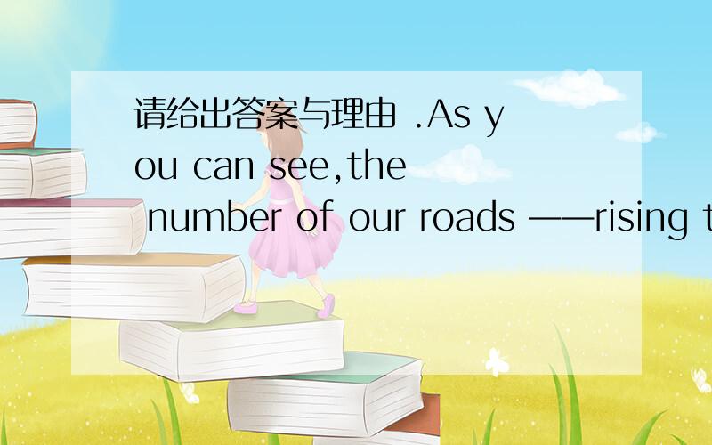 请给出答案与理由 .As you can see,the number of our roads ——rising these days.A,was keeping B,keep C,keeps D,were keeping请问,B和C有什么区别?英语很笨呀!