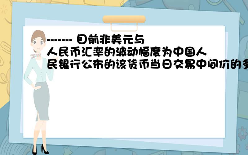 ------- 目前非美元与人民币汇率的波动幅度为中国人民银行公布的该货币当日交易中间价的多少?进行提问