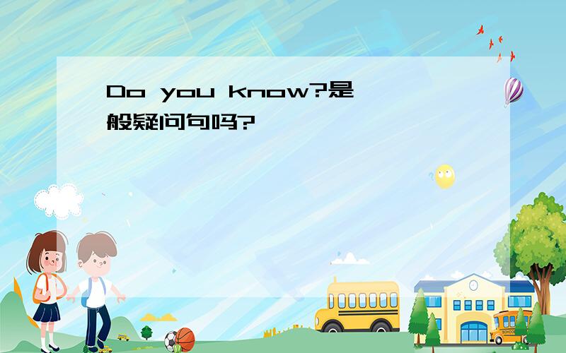 Do you know?是一般疑问句吗?