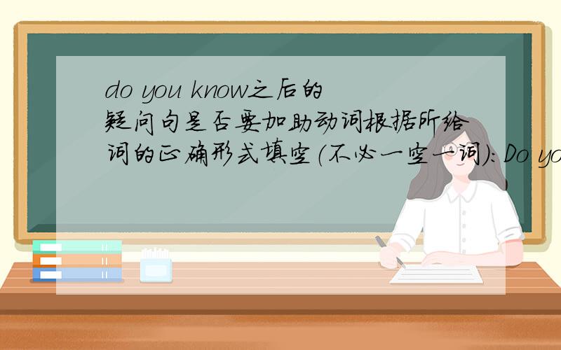 do you know之后的疑问句是否要加助动词根据所给词的正确形式填空（不必一空一词）：Do you know how many _____（tooth）a tiger has中间是填teeth does还是只要填teeth,如果填teeth does 但是后面的has已经